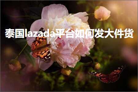 跨境电商知识:泰国lazada平台如何发大件货